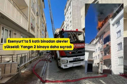 Esenyurt’ta 5 katlı binadan alevler yükseldi: Yangın 2 binaya daha sıçradı