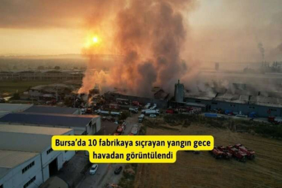Bursa’da 10 fabrikaya sıçrayan yangın gece havadan görüntülendi