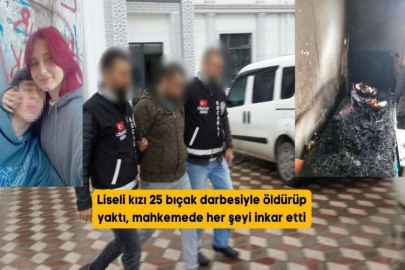 Liseli kızı 25 bıçak darbesiyle öldürüp yaktı, mahkemede her şeyi inkar etti