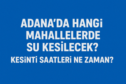 Adana’da hangi mahallelerde su kesilecek? Kesinti saatleri ne zaman?