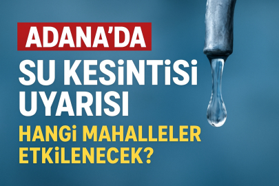 Adana’da su kesintisi uyarısı: Hangi mahalleler susuz kalacak?
