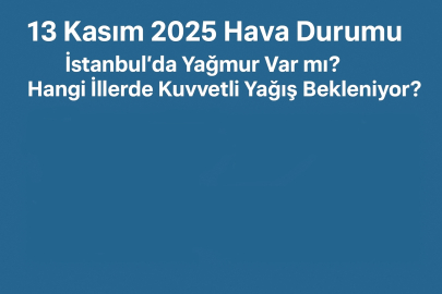 13 Kasım 2025 Hava Durumu: İstanbul’da yağmur var mı? Hangi illerde kuvvetli yağış bekleniyor?