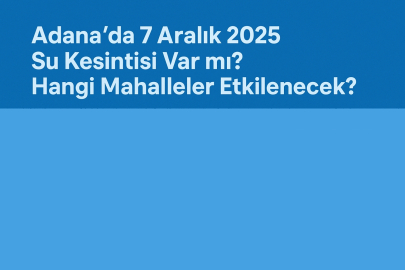 Adana’da 7 Aralık 2025 su kesintisi var mı? Hangi mahalleler etkilenecek?