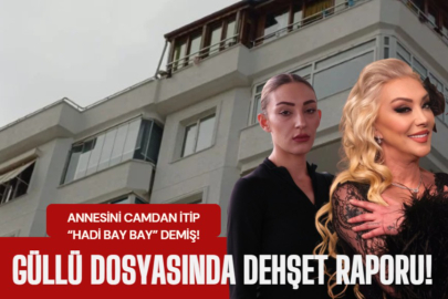 Güllü dosyasında dehşet raporu: Kızı annesini camdan itip “Hadi bay bay” demiş!