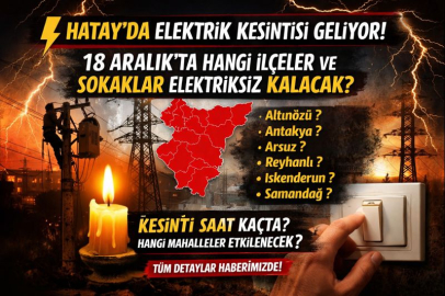 Hatay’da elektrik kesintisi geliyor! 18 Aralık’ta Hangi ilçeler ve sokaklar elektriksiz kalacak?