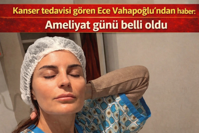 Kanser tedavisi gören Ece Vahapoğlu'ndan haber: Ameliyat günü belli oldu