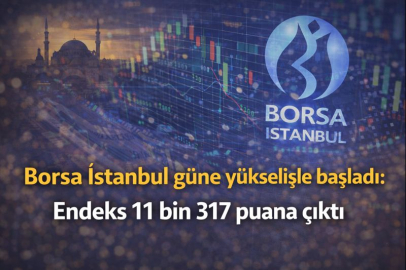 Borsa İstanbul güne yükselişle başladı: Endeks 11 bin 317 puana çıktı