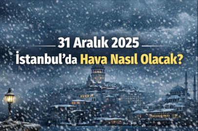 31 ARALIK 2025 İSTANBUL’DA HAVA NASIL OLACAK?