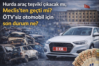 Hurda araç teşviki çıkacak mı, Meclis'ten geçti mi? ÖTV’siz otomobil için son durum ne?