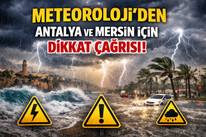 METEOROLOJİ’DEN ANTALYA VE MERSİN İÇİN DİKKAT ÇAĞRISI!