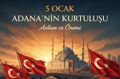 5 OCAK ADANA İÇİN NEDEN ÖNEMLİ? ADANA’NIN KURTULUŞU'NUN ANLAM VE ÖNEMİ