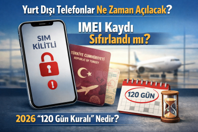 YURT DIŞI TELEFONLAR NE ZAMAN AÇILACAK? IMEI KAYDI SIFIRLANDI MI? 120 GÜN KURALI NEDİR?