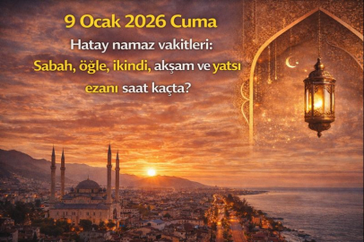 9 Ocak 2026 Cuma Hatay namaz vakitleri: Sabah, öğle, ikindi, akşam ve yatsı ezanı saat kaçta?
