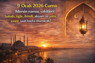 9 Ocak 2026 Cuma Mersin namaz vakitleri: Sabah, öğle, ikindi, akşam ve yatsı ezanı saat kaçta?