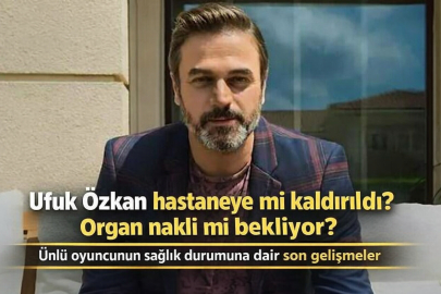 Ufuk Özkan hastaneye mi kaldırıldı? Organ nakli mi bekliyor? Sağlık durumu nasıl?