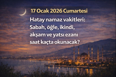 17 Ocak 2026 Cumartesi Hatay namaz vakitleri: Sabah, öğle, ikindi, akşam ve yatsı ezanı saat kaçta okunacak?
