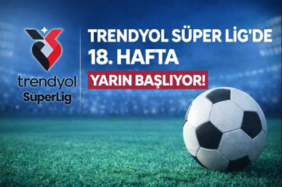 Trendyol Süper Lig’de 18. hafta yarın başlıyor