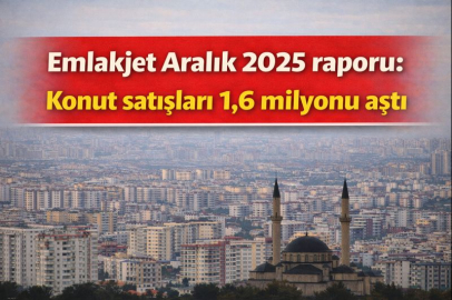 Emlakjet Aralık 2025 raporu: Konut satışları 1,6 milyonu aştı