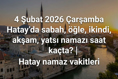 4 Şubat 2026 Çarşamba Hatay'da sabah, öğle, ikindi, akşam, yatsı namazı saat kaçta? | Hatay namaz vakitleri