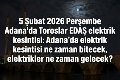 5 Şubat 2026 Perşembe Adana'da Toroslar EDAŞ elektrik kesintisi: Adana'da elektrik kesintisi ne zaman bitecek, elektrikler ne zaman gelecek?