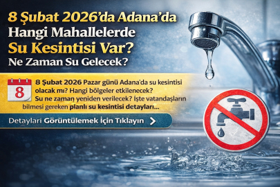  8 ŞUBAT PAZAR GÜNÜ  ADANA’DA HANGİ MAHALLELERDE SU KESİNTİSİ VAR? NE ZAMAN SU GELECEK?