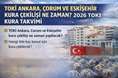 TOKİ ANKARA, ÇORUM, ESKİŞEHİR KURA ÇEKİLİŞİ NE ZAMAN? 2026 TOKİ KURA TARİHLERİ TAKVİMİ