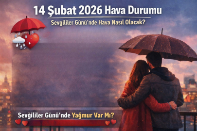 14 ŞUBAT 2026 HAVA DURUMU NASIL OLACAK? SEVGİLİLER GÜNÜ’NDE YAĞMUR VE SAĞANAK VAR MI?