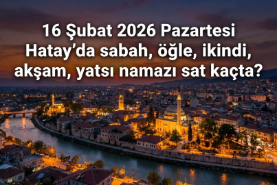 16 Şubat 2026 Hatay namaz vakitleri: Diyanet ile imsak, öğle, ikindi, akşam ve yatsı ezanı saat kaçta?