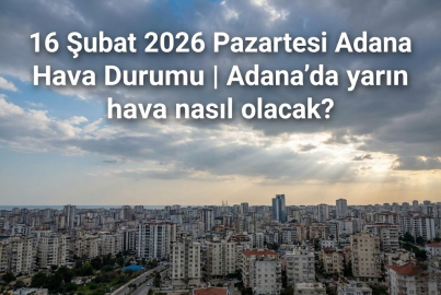 16 Şubat 2026 Pazartesi Adana Hava Durumu | Adana'da yarın hava nasıl olacak?