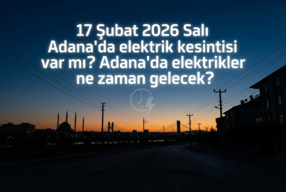 17 Şubat 2026 Salı Adana'da büyük elektrik kesintisi: Elektrikler ne zaman gelecek?