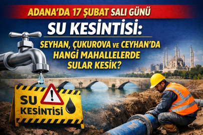 ADANA’DA 17 ŞUBAT SALI GÜNÜ SU KESİNTİSİ: SEYHAN, ÇUKUROVA VE CEYHAN’DA HANGİ MAHALLELERDE SULAR KESİK?
