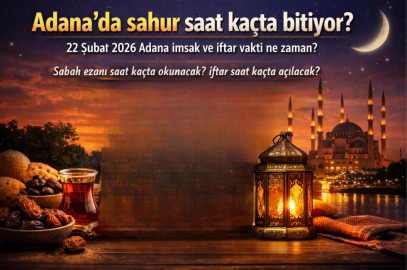 ADANA’DA SAHUR SAAT KAÇTA BİTİYOR? 22 ŞUBAT 2026 ADANA İMSAK VE İFTAR VAKTİ NE ZAMAN?