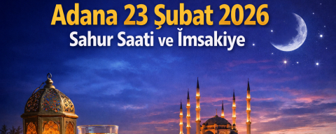 Adana 23 Şubat 2026 sahur saati kaçta? Bu gece sahura kaçta kalkacağız?