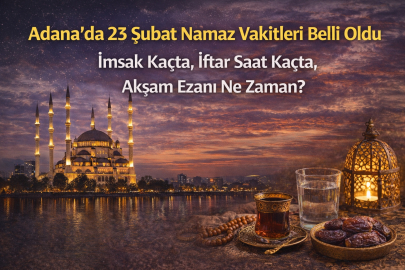 ADANA’DA 23 ŞUBAT NAMAZ VAKİTLERİ BELLİ OLDU MU? İMSAK KAÇTA, İFTAR SAAT KAÇTA, AKŞAM EZANI NE ZAMAN?