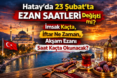 HATAY’DA 23 ŞUBAT EZAN SAATLERİ AÇIKLANDI MI? İMSAK KAÇTA, İFTAR NE ZAMAN, AKŞAM EZANI SAAT KAÇTA OKUNACAK?
