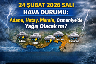 24 ŞUBAT SALI ADANA, HATAY, MERSİN VE OSMANİYE’DE HAVA NASIL OLACAK? YAĞMUR VAR MI?