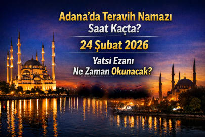 ADANA’DA TERAVİH NAMAZI SAAT KAÇTA? 24 ŞUBAT 2026 YATSI EZANI NE ZAMAN OKUNACAK?