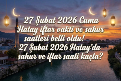 27 Şubat 2026 Cuma Hatay iftar vakti ve sahur saatleri belli oldu! 27 Şubat 2026 Hatay'da sahur ve iftar saati kaçta?