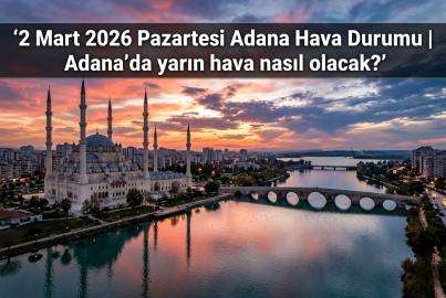 2 Mart 2026 Pazartesi Adana hava durumu: Ramazan'ın on ikinci gününde Adana'da hava nasıl olacak?
