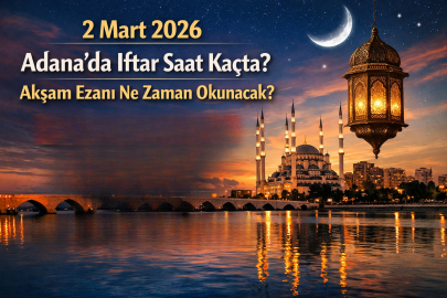 2 MART 2026 ADANA’DA İFTAR SAAT KAÇTA? AKŞAM EZANI NE ZAMAN OKUNACAK?