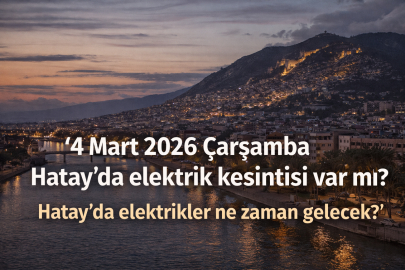 4 Mart 2026 Çarşamba günü Hatay'ın 15 ilçesinde elektrik kesintisi! Hatay'da elektrikler ne zaman gelecek?