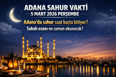 ADANA SAHUR VAKTİ 5 MART 2026 PERŞEMBE || ADANA’DA SAHUR SAAT KAÇTA BİTİYOR? SABAH EZANI NE ZAMAN OKUNACAK?