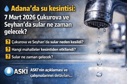 7 Mart 2026 Adana su kesintisi: Çukurova ve Seyhan’da sular ne zaman gelecek?