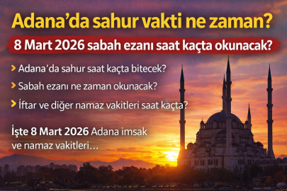 Adana’da sahur vakti ne zaman? 8 Mart 2026 sabah ezanı saat kaçta okunacak?