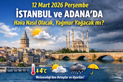 12 Mart 2026 Perşembe İstanbul ve Adana’da hava nasıl olacak, yağmur yağacak mı?