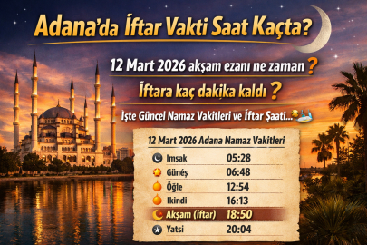 Adana’da iftar vakti saat kaçta? 12 Mart 2026 Perşembe akşam ezanına kaç dakika kaldı?