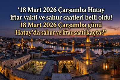 Hatay iftar vakti ve sahur saati 18 Mart 2026 Çarşamba ||  Hatay'da iftar ne zaman, akşam ezanı saat kaçta okunacak? 18 Mart Hatay Ramazan imsakiyesi