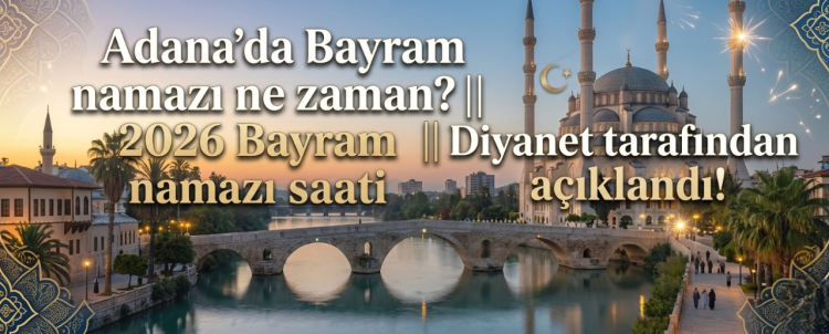 Adana bayram namazı saati 2026  Adana'da bayram namazı saat kaçta kılınacak Diyanet Ramazan Bayramı namaz vakti belli oldu mu 2