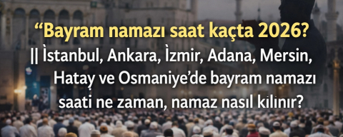 Bayram namazı saat kaçta 2026? || Ramazan Bayramı namaz vakitleri il il Diyanet listesi: İstanbul, Ankara, İzmir, Adana, Mersin, Hatay ve Osmaniye'de bayram namazı saati ne zaman, namaz nasıl kılınır?
