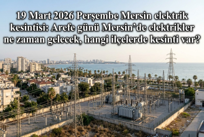 Mersin elektrik kesintisi 19 Mart 2026 Perşembe || Arife günü Mersin'de elektrikler kesilecek mi, saat kaçta gelecek? Toroslar EDAŞ Mersin kesinti listesi